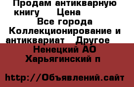 Продам антикварную книгу.  › Цена ­ 5 000 - Все города Коллекционирование и антиквариат » Другое   . Ненецкий АО,Харьягинский п.